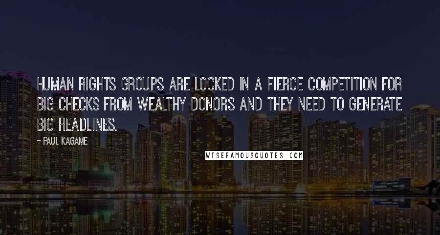 Paul Kagame Quotes: Human rights groups are locked in a fierce competition for big checks from wealthy donors and they need to generate big headlines.