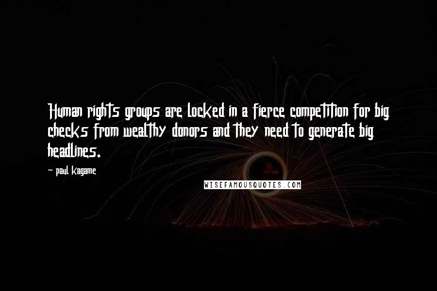 Paul Kagame Quotes: Human rights groups are locked in a fierce competition for big checks from wealthy donors and they need to generate big headlines.