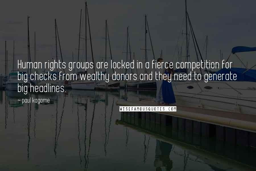 Paul Kagame Quotes: Human rights groups are locked in a fierce competition for big checks from wealthy donors and they need to generate big headlines.