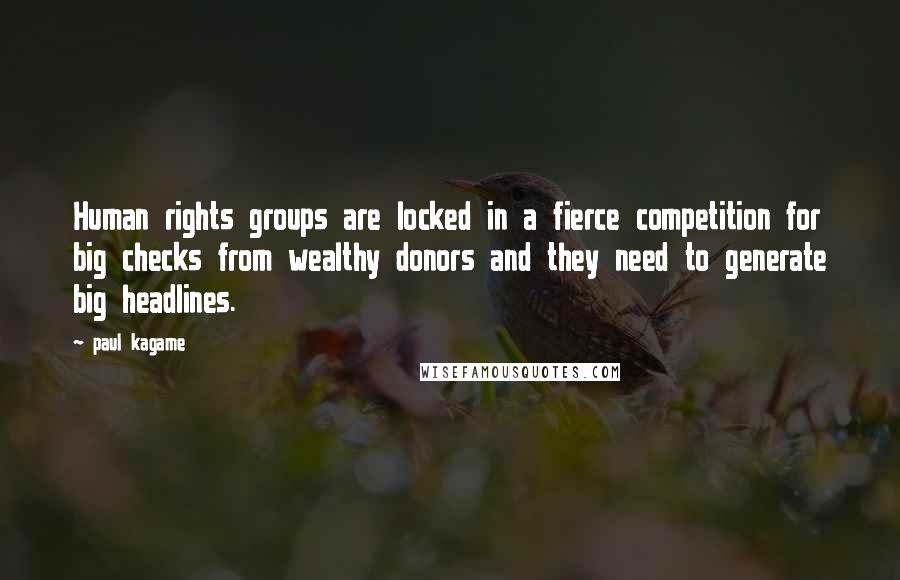 Paul Kagame Quotes: Human rights groups are locked in a fierce competition for big checks from wealthy donors and they need to generate big headlines.