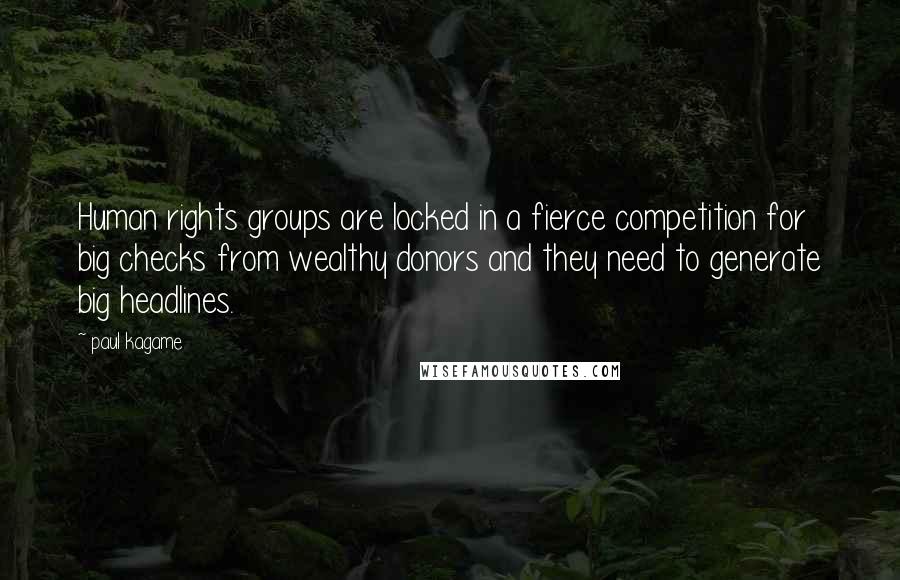 Paul Kagame Quotes: Human rights groups are locked in a fierce competition for big checks from wealthy donors and they need to generate big headlines.