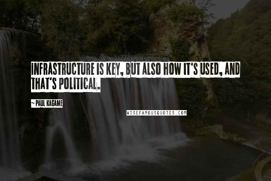 Paul Kagame Quotes: Infrastructure is key, but also how it's used, and that's political.