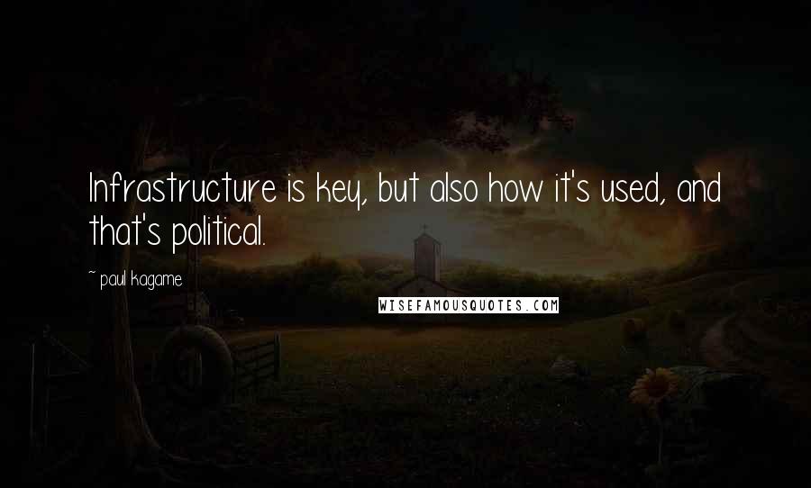 Paul Kagame Quotes: Infrastructure is key, but also how it's used, and that's political.