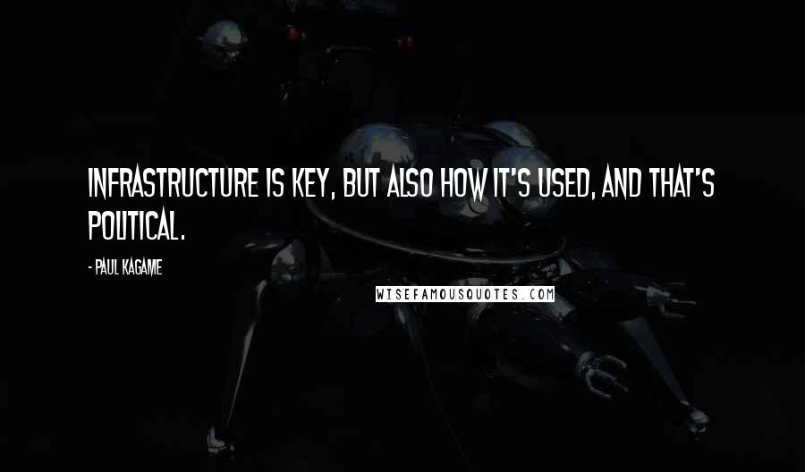 Paul Kagame Quotes: Infrastructure is key, but also how it's used, and that's political.