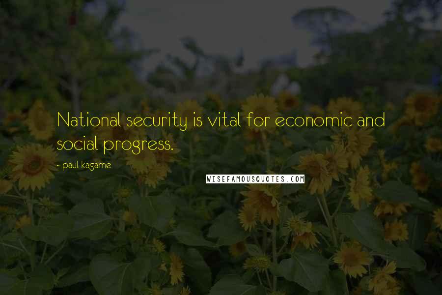Paul Kagame Quotes: National security is vital for economic and social progress.