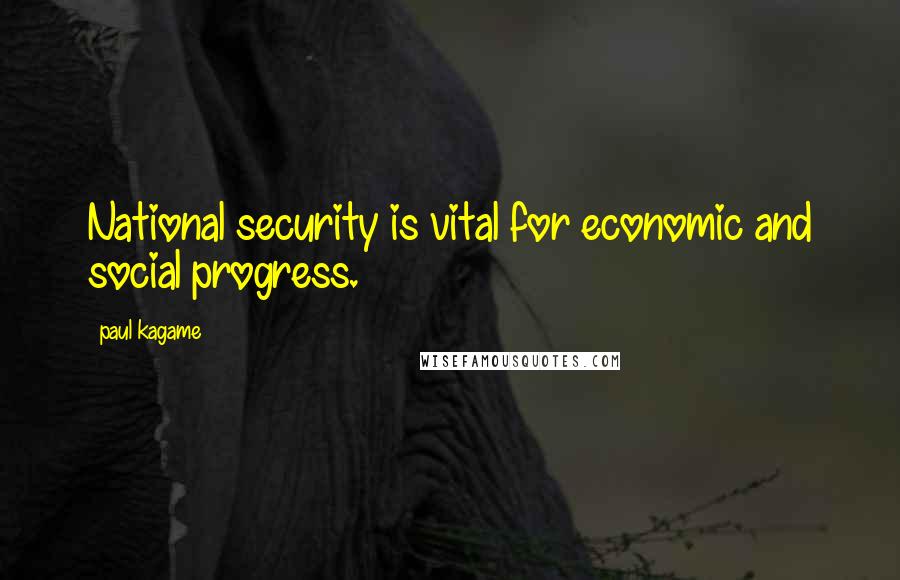 Paul Kagame Quotes: National security is vital for economic and social progress.