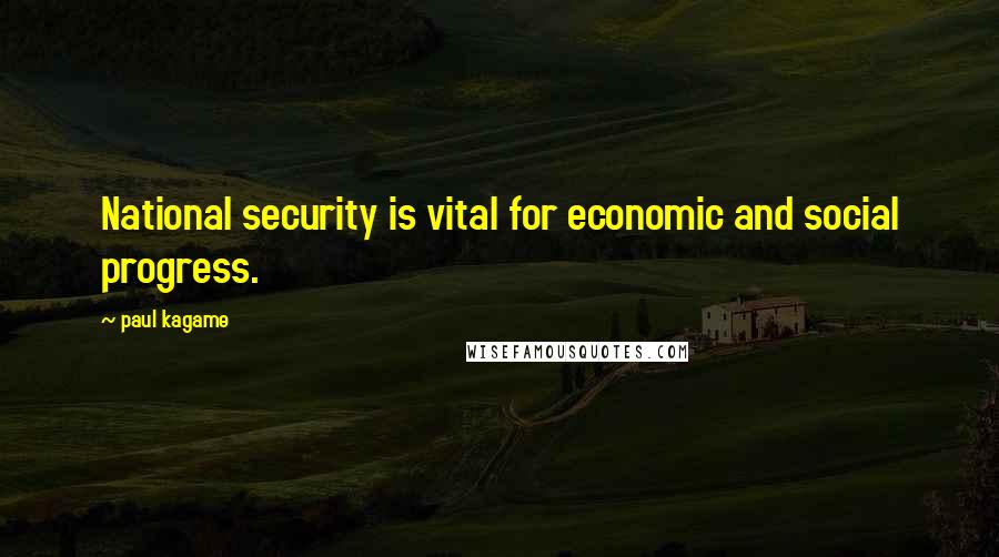 Paul Kagame Quotes: National security is vital for economic and social progress.