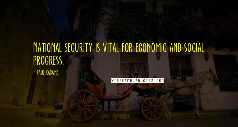 Paul Kagame Quotes: National security is vital for economic and social progress.