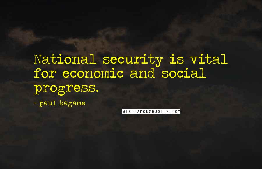 Paul Kagame Quotes: National security is vital for economic and social progress.