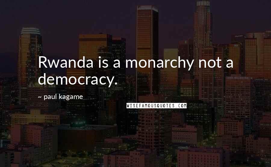 Paul Kagame Quotes: Rwanda is a monarchy not a democracy.