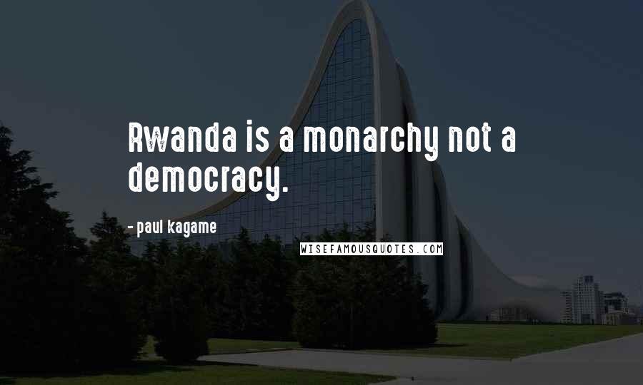 Paul Kagame Quotes: Rwanda is a monarchy not a democracy.