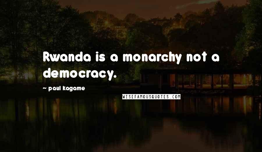 Paul Kagame Quotes: Rwanda is a monarchy not a democracy.