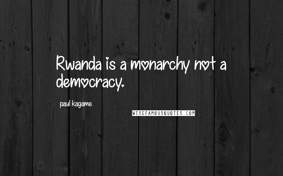 Paul Kagame Quotes: Rwanda is a monarchy not a democracy.