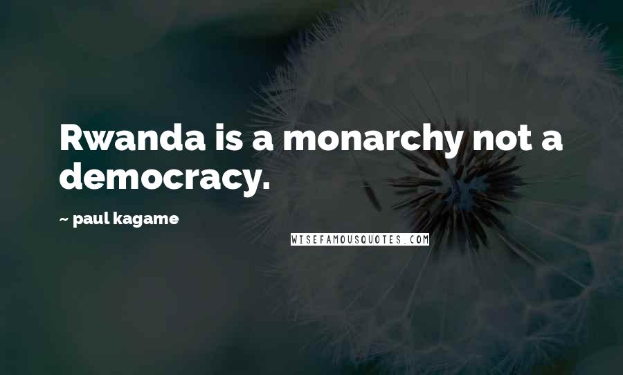 Paul Kagame Quotes: Rwanda is a monarchy not a democracy.