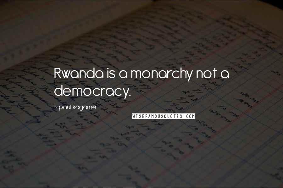 Paul Kagame Quotes: Rwanda is a monarchy not a democracy.