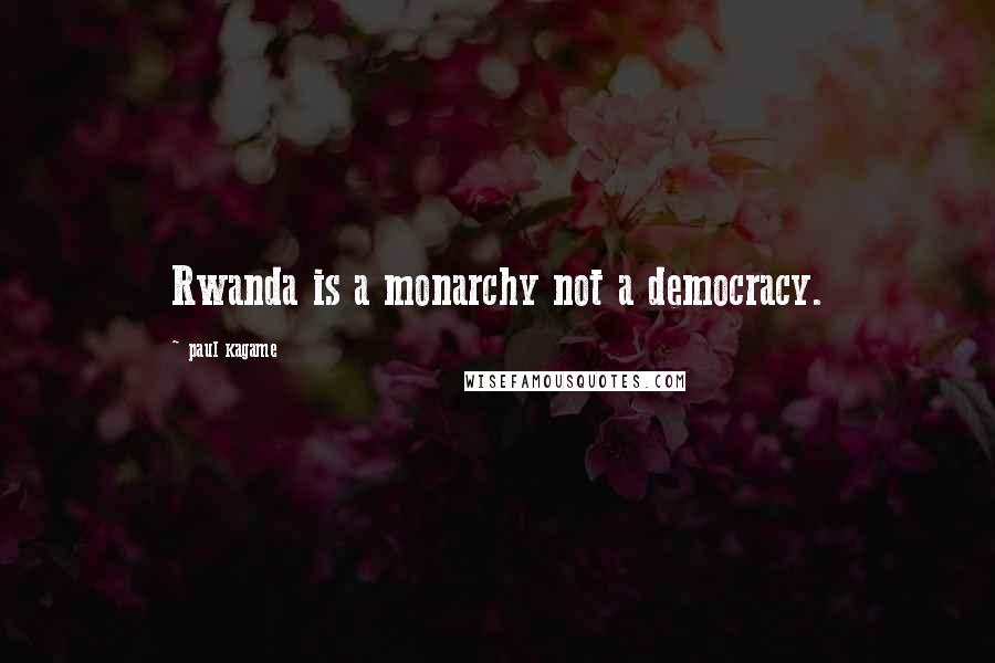 Paul Kagame Quotes: Rwanda is a monarchy not a democracy.