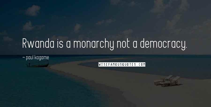 Paul Kagame Quotes: Rwanda is a monarchy not a democracy.