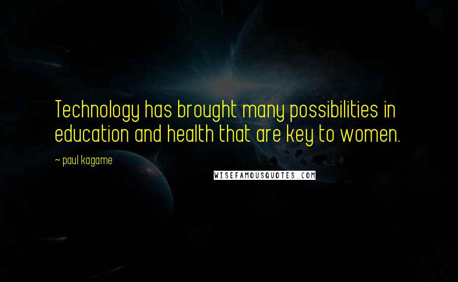 Paul Kagame Quotes: Technology has brought many possibilities in education and health that are key to women.