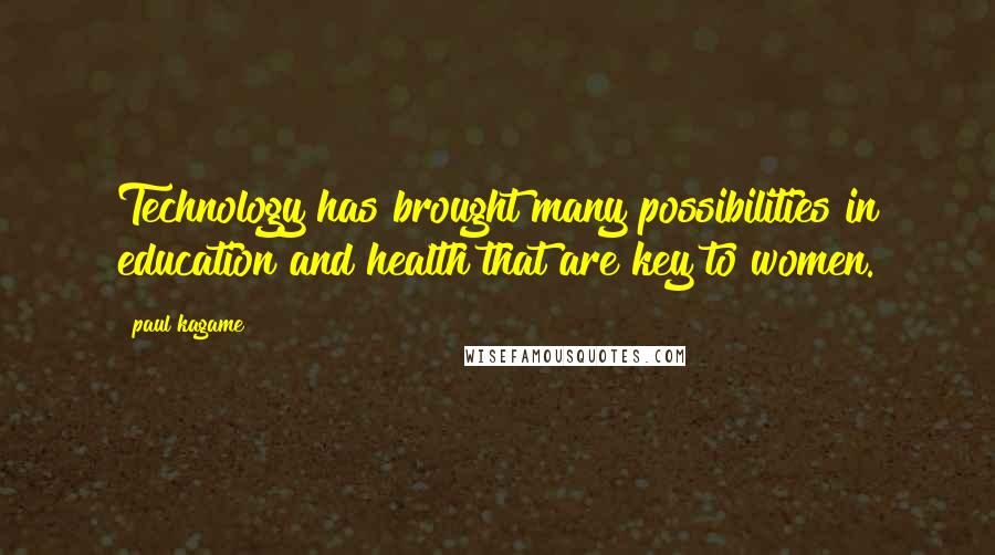 Paul Kagame Quotes: Technology has brought many possibilities in education and health that are key to women.