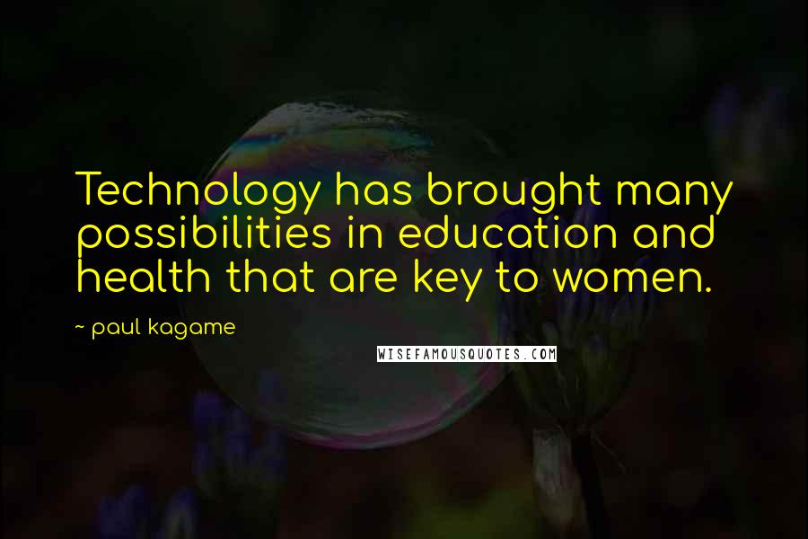 Paul Kagame Quotes: Technology has brought many possibilities in education and health that are key to women.