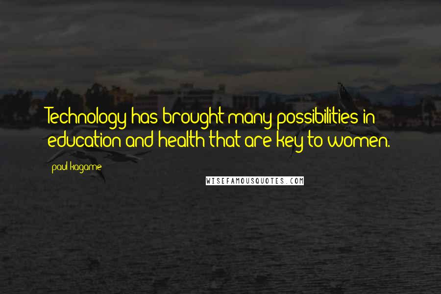 Paul Kagame Quotes: Technology has brought many possibilities in education and health that are key to women.