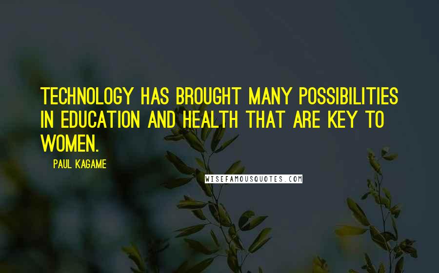 Paul Kagame Quotes: Technology has brought many possibilities in education and health that are key to women.