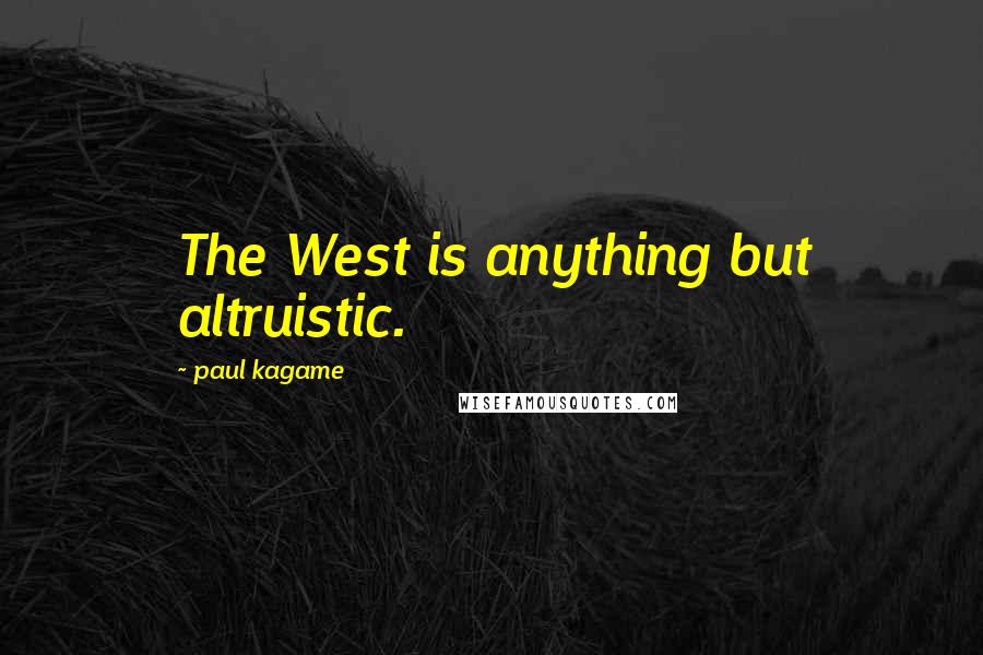 Paul Kagame Quotes: The West is anything but altruistic.