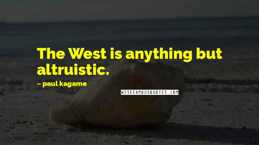 Paul Kagame Quotes: The West is anything but altruistic.