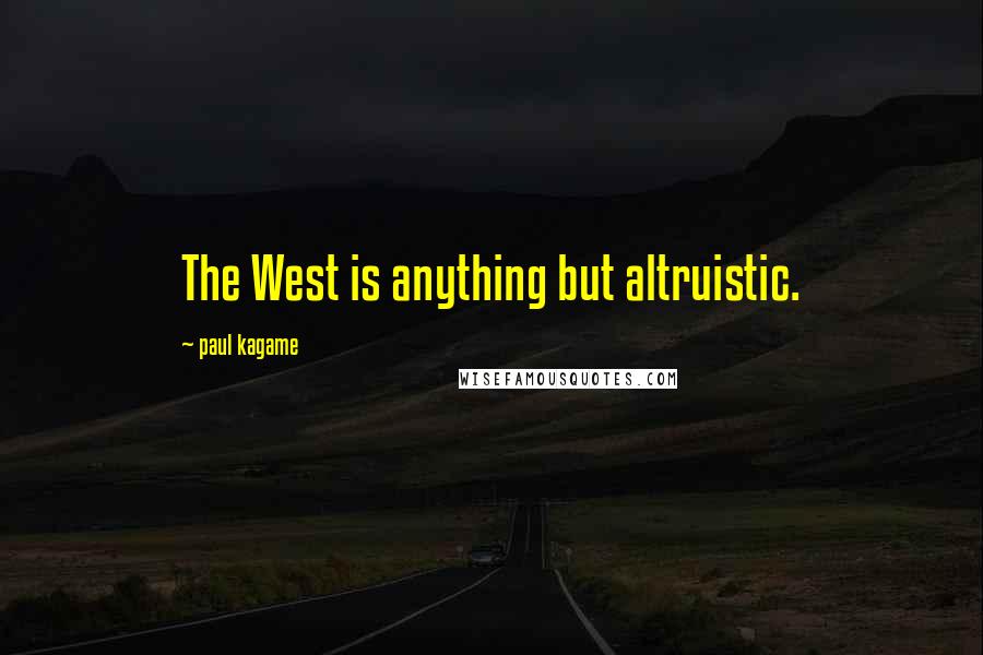 Paul Kagame Quotes: The West is anything but altruistic.
