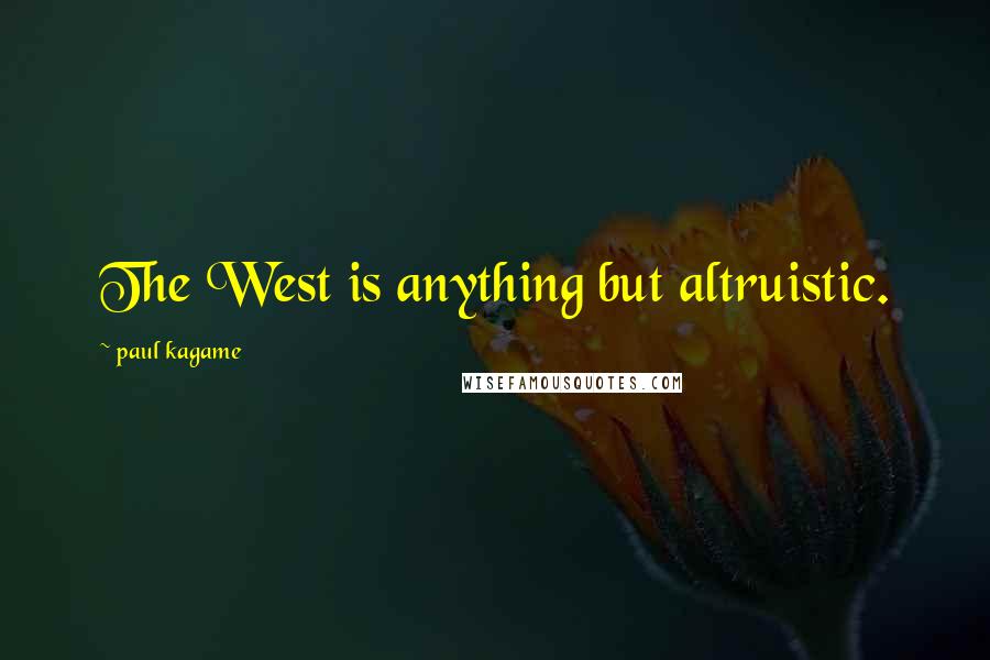 Paul Kagame Quotes: The West is anything but altruistic.