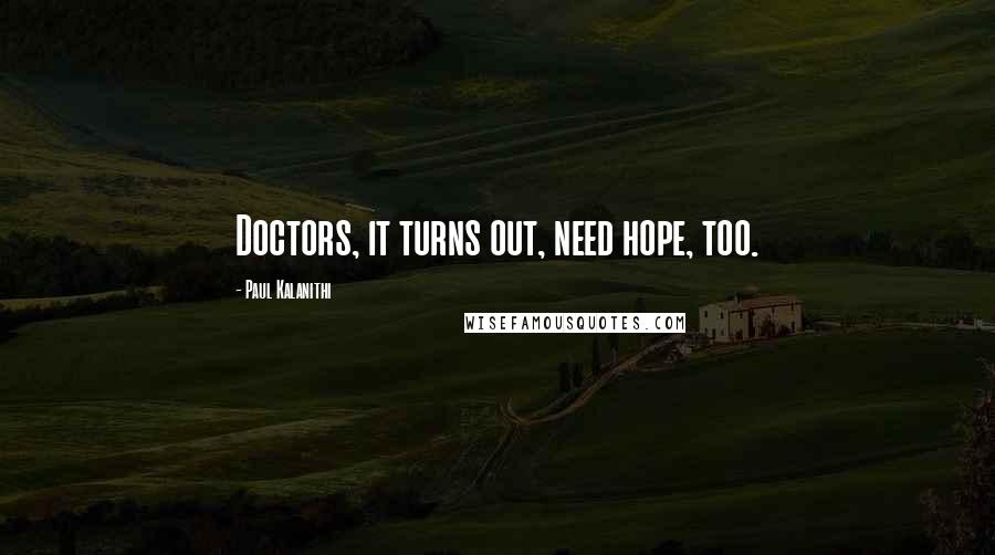 Paul Kalanithi Quotes: Doctors, it turns out, need hope, too.