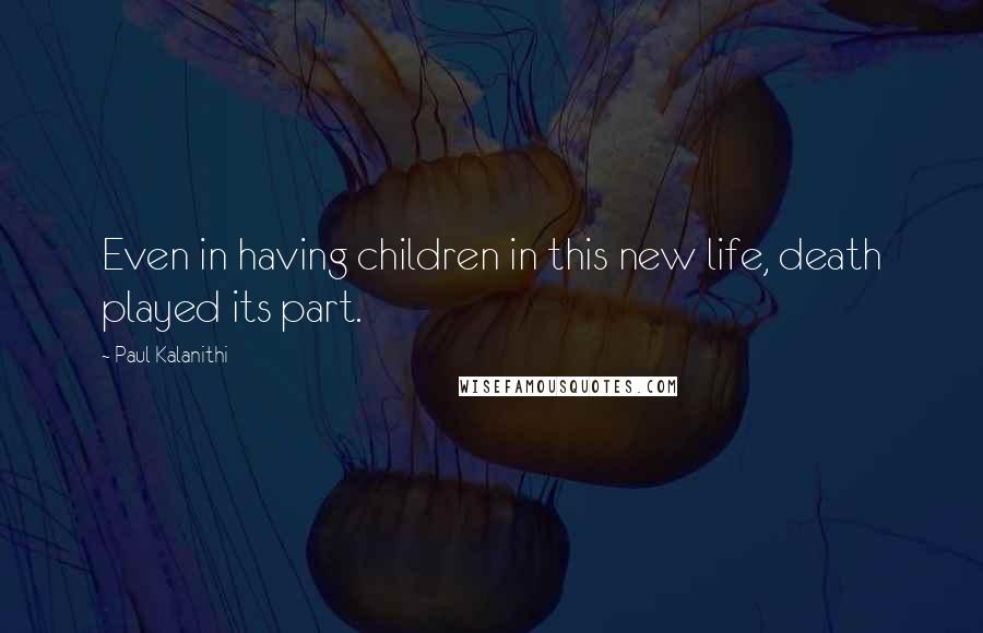 Paul Kalanithi Quotes: Even in having children in this new life, death played its part.