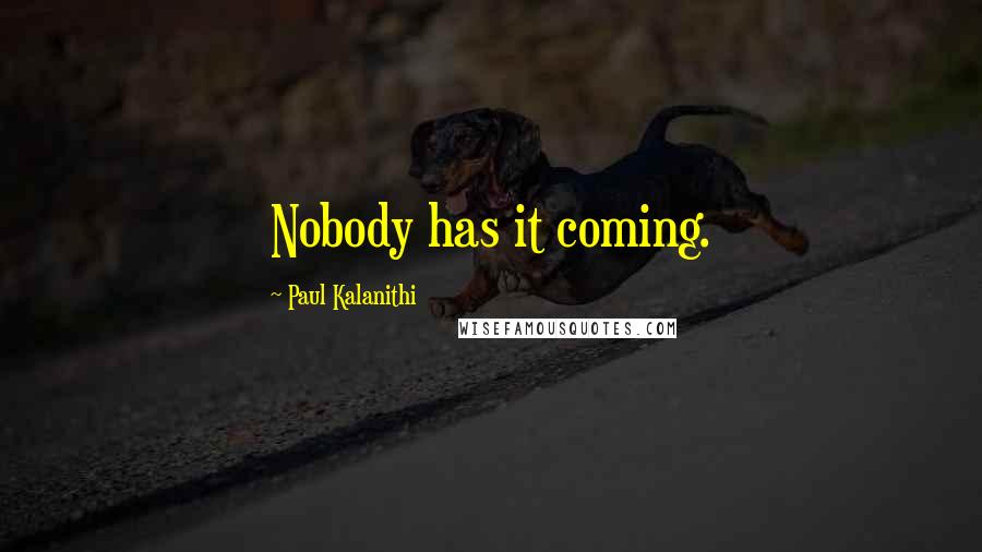 Paul Kalanithi Quotes: Nobody has it coming.