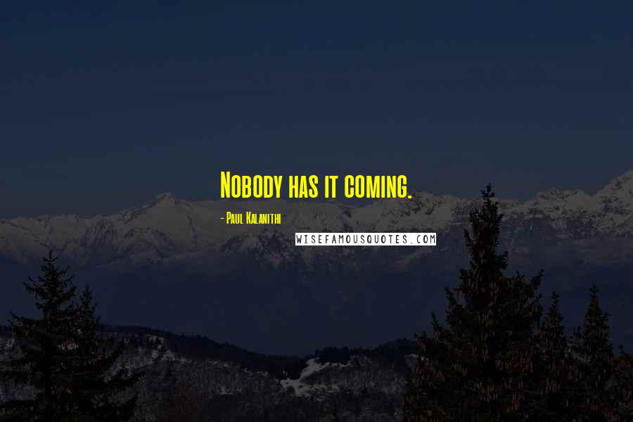 Paul Kalanithi Quotes: Nobody has it coming.
