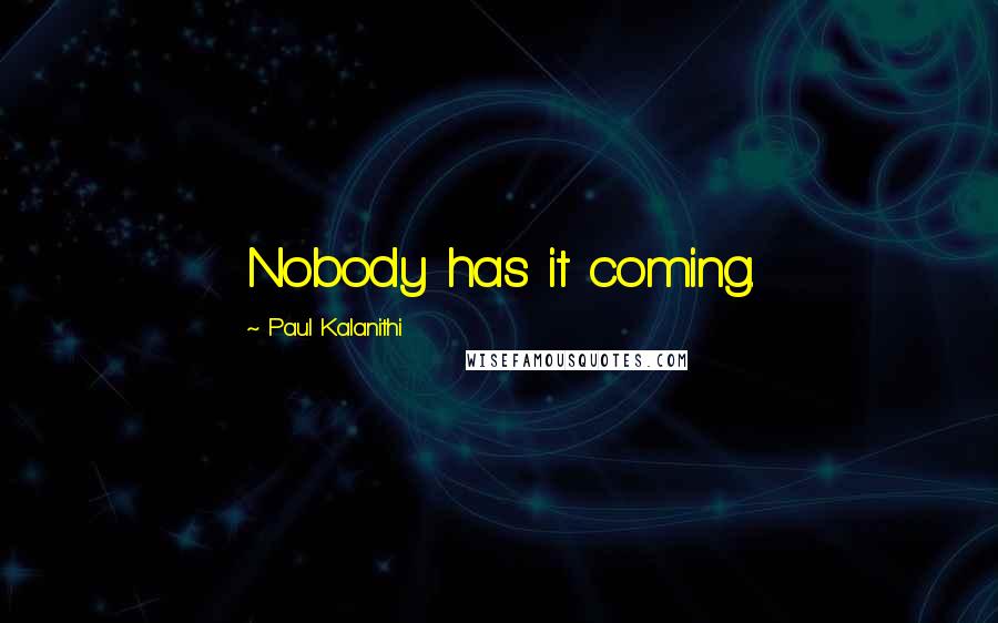 Paul Kalanithi Quotes: Nobody has it coming.