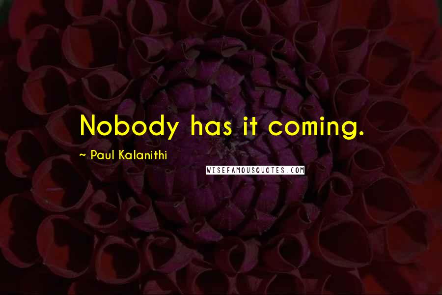 Paul Kalanithi Quotes: Nobody has it coming.