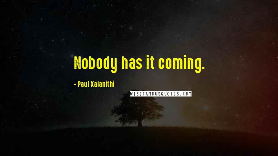 Paul Kalanithi Quotes: Nobody has it coming.