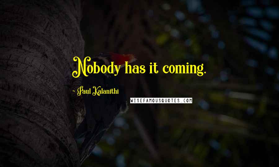 Paul Kalanithi Quotes: Nobody has it coming.