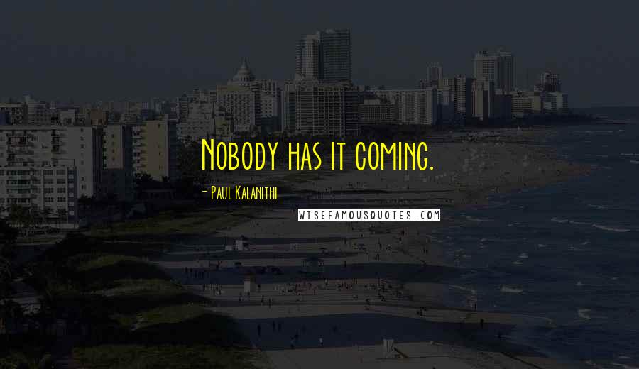 Paul Kalanithi Quotes: Nobody has it coming.