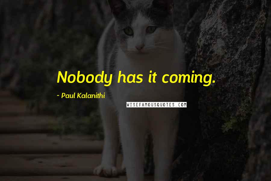 Paul Kalanithi Quotes: Nobody has it coming.