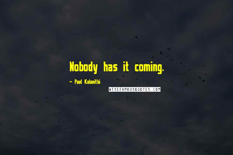 Paul Kalanithi Quotes: Nobody has it coming.