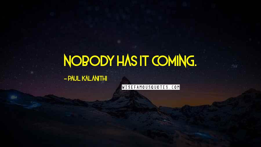 Paul Kalanithi Quotes: Nobody has it coming.