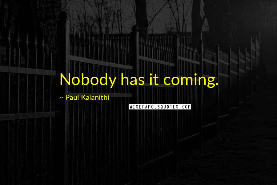 Paul Kalanithi Quotes: Nobody has it coming.