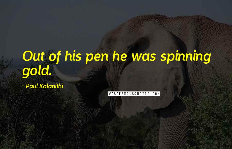 Paul Kalanithi Quotes: Out of his pen he was spinning gold.