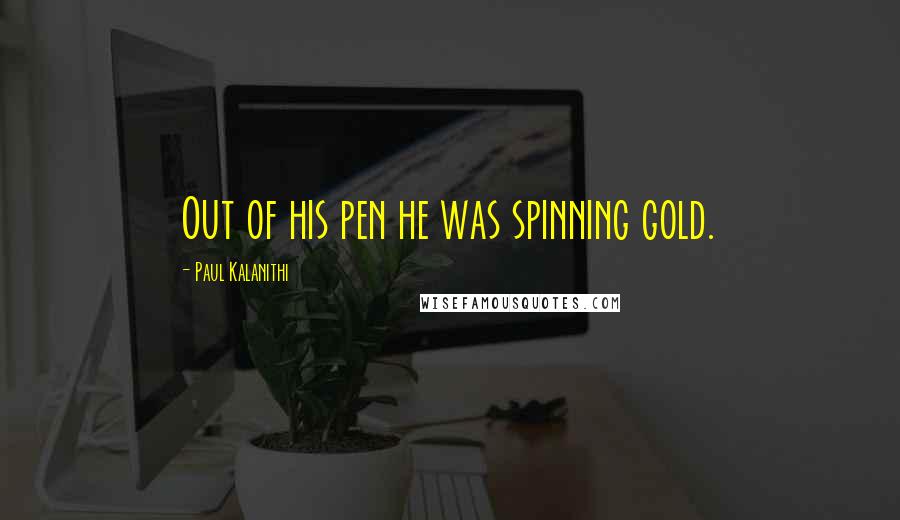 Paul Kalanithi Quotes: Out of his pen he was spinning gold.