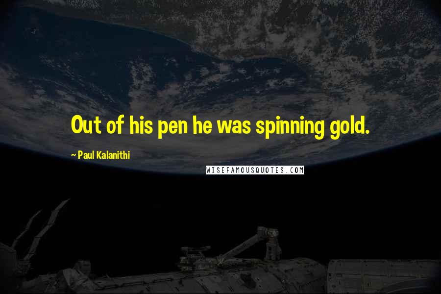 Paul Kalanithi Quotes: Out of his pen he was spinning gold.