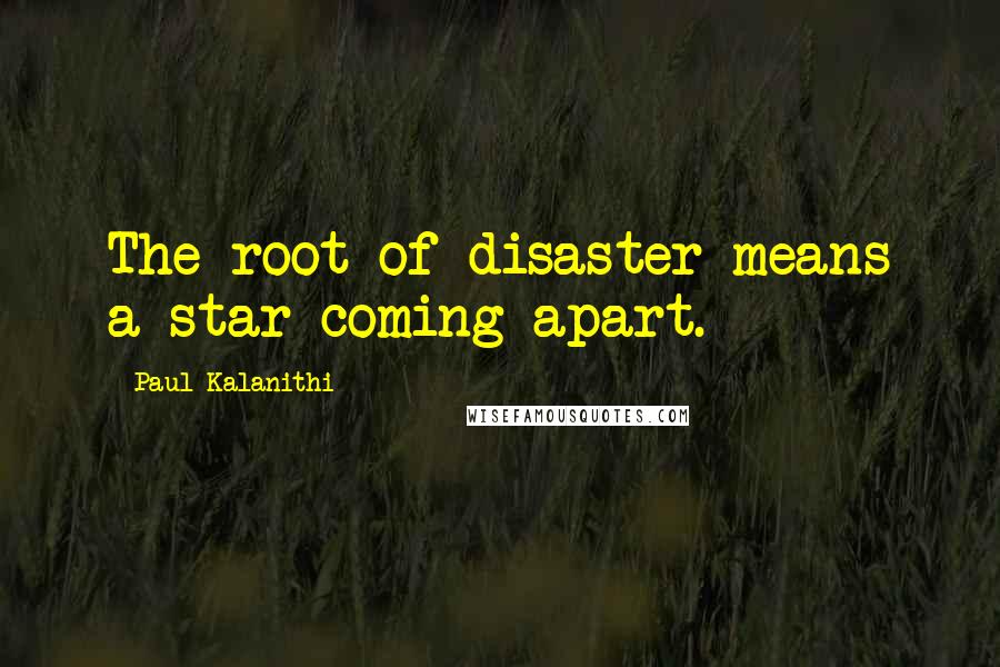 Paul Kalanithi Quotes: The root of disaster means a star coming apart.