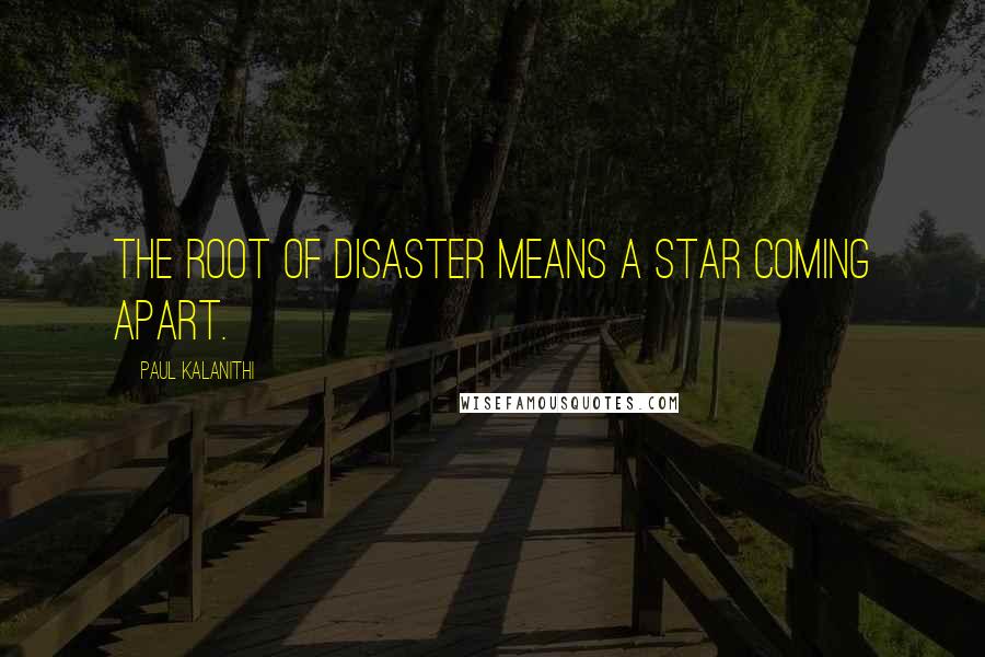Paul Kalanithi Quotes: The root of disaster means a star coming apart.