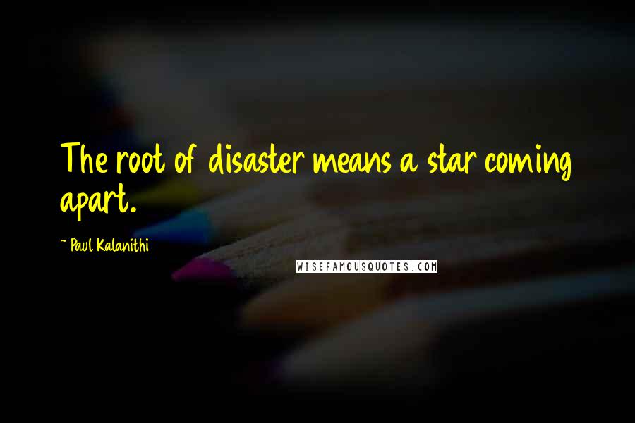 Paul Kalanithi Quotes: The root of disaster means a star coming apart.