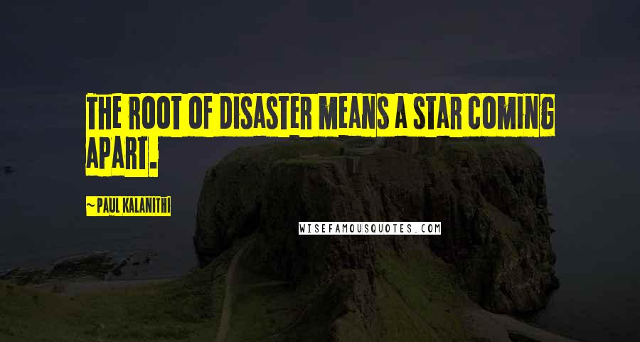 Paul Kalanithi Quotes: The root of disaster means a star coming apart.